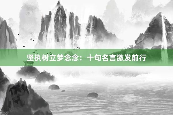 坚执树立梦念念:十句名言激发前行