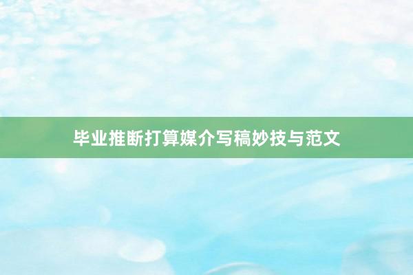 毕业推断打算媒介写稿妙技与范文