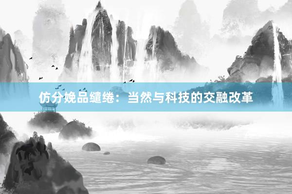 仿分娩品缱绻:当然与科技的交融改革