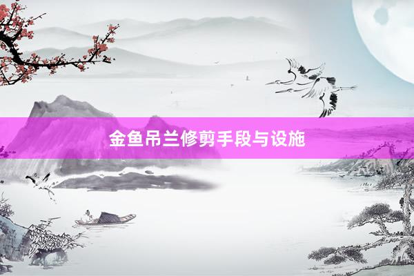 金鱼吊兰修剪手段与设施