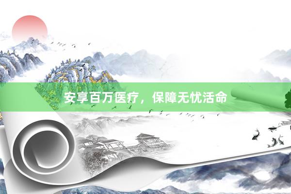 安享百万医疗，保障无忧活命