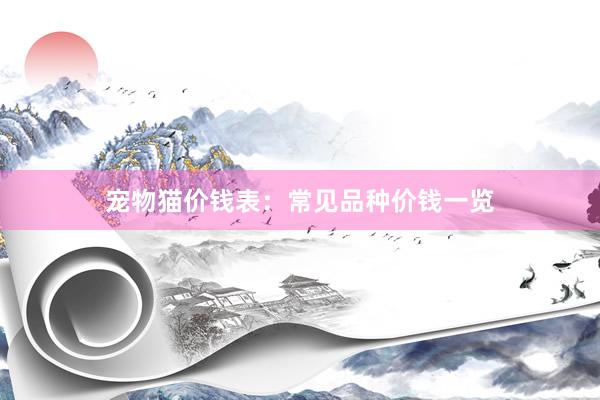 宠物猫价钱表:常见品种价钱一览