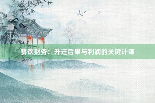 餐饮财务：升迁后果与利润的关键计谋